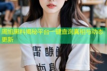 周旭黑料揭秘平台一键查询真相与动态更新