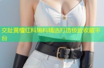 交趾黄檀红料黑料精选打造极致收藏平台