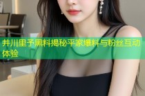 井川里予黑料揭秘平家爆料与粉丝互动体验
