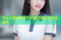 佟大为黑料揭秘平台 真实曝光与深度解析