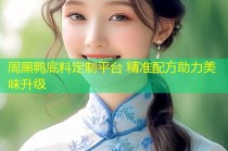 周黑鸭底料定制平台 精准配方助力美味升级