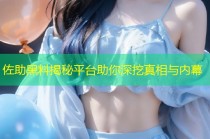 佐助黑料揭秘平台助你深挖真相与内幕