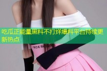 吃瓜正能量黑料不打烊爆料平台持续更新热点