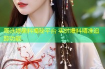周泳婷黑料揭秘平台 实时爆料精准追踪功能