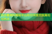 佘诗曼黑料揭秘平台助你深度挖掘真相与热点