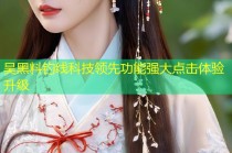吴黑料钓线科技领先功能强大点击体验升级