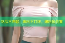 吃瓜不停歇：黑料不打烊，爆料抢先看