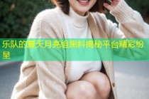 乐队的夏天月亮组黑料揭秘平台精彩纷呈