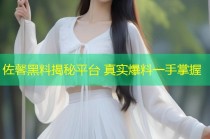 佐馨黑料揭秘平台 真实爆料一手掌握