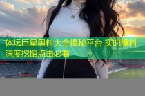 体坛巨星黑料大全揭秘平台 实时爆料深度挖掘点击必看