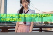 吃日料导致大便黑真相揭秘平台助你科学判断健康风险