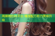 周黑鸭炒料平台 精准配方助力美味升级