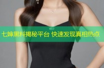 七婶黑料揭秘平台 快速发现真相热点