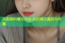 丹麦黑料曝光平台 实时揭示真相与内幕