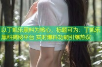 以丁凯乐黑料为核心，标题可为：丁凯乐黑料揭秘平台 实时爆料功能引爆热议