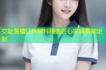 交趾黄檀红料黑料精选匠心家具高端定制