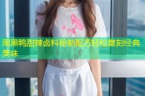 周黑鸭甜辣卤料秘制配方轻松复刻经典美味