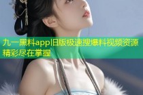 九一黑料app旧版极速搜爆料视频资源精彩尽在掌握