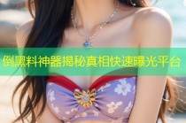 倒黑料神器揭秘真相快速曝光平台