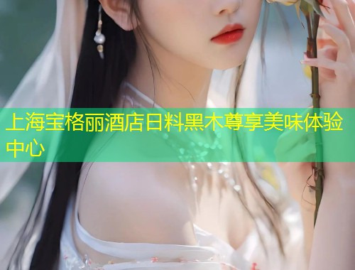 上海宝格丽酒店日料黑木尊享美味体验中心  第1张