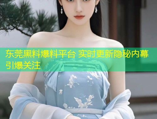 东莞黑料爆料平台 实时更新隐秘内幕引爆关注  第1张