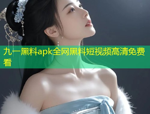 九一黑料apk全网黑料短视频高清免费看  第1张