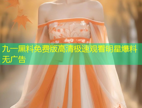 九一黑料免费版高清极速观看明星爆料无广告  第1张