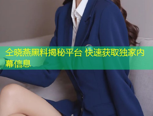 仝晓燕黑料揭秘平台 快速获取独家内幕信息  第1张