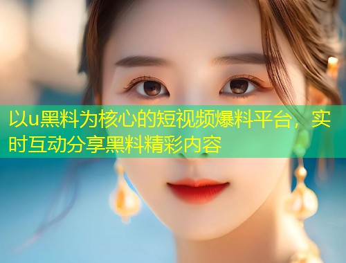 以u黑料为核心的短视频爆料平台，实时互动分享黑料精彩内容  第2张