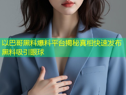 以巴哥黑料爆料平台揭秘真相快速发布黑料吸引眼球  第1张