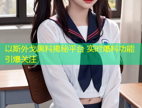 以斯外戈黑料揭秘平台 实时爆料功能引爆关注  第1张