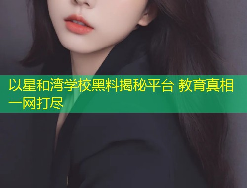 以星和湾学校黑料揭秘平台 教育真相一网打尽  第2张