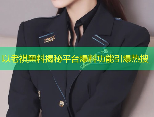 以老祺黑料揭秘平台爆料功能引爆热搜  第1张