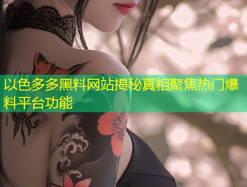 以色多多黑料网站揭秘真相聚焦热门爆料平台功能  第2张