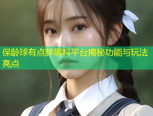 保龄球有点胖黑料平台揭秘功能与玩法亮点  第1张