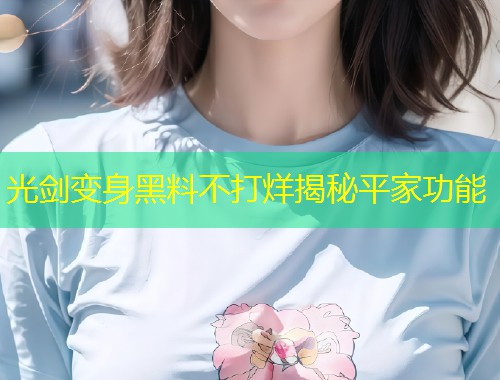 光剑变身黑料不打烊揭秘平家功能  第1张