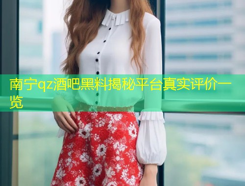 南宁qz酒吧黑料揭秘平台真实评价一览  第1张