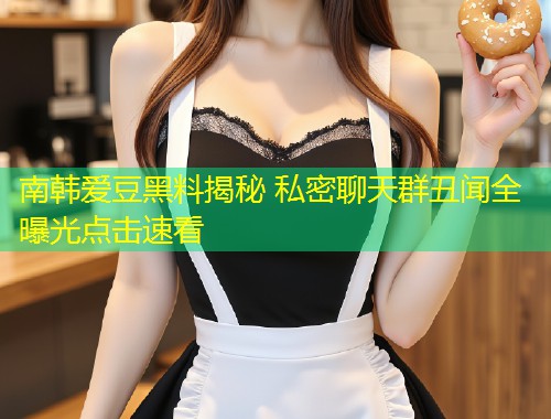 南韩爱豆黑料揭秘 私密聊天群丑闻全曝光点击速看  第1张