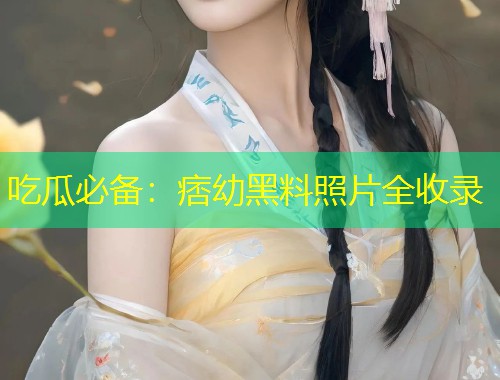吃瓜必备：痞幼黑料照片全收录  第1张