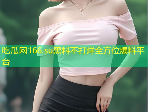 吃瓜网166.su黑料不打烊全方位爆料平台  第2张