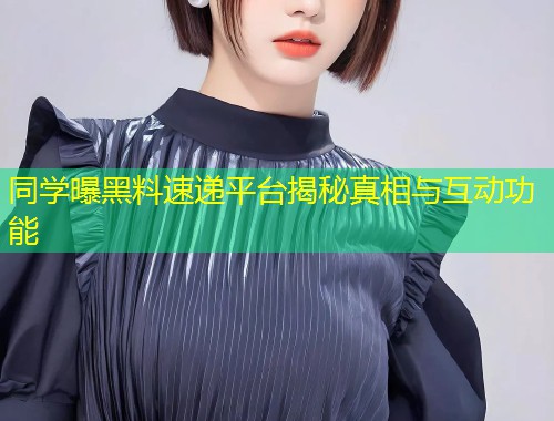 同学曝黑料速递平台揭秘真相与互动功能  第1张