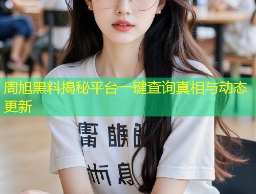 周旭黑料揭秘平台一键查询真相与动态更新  第1张