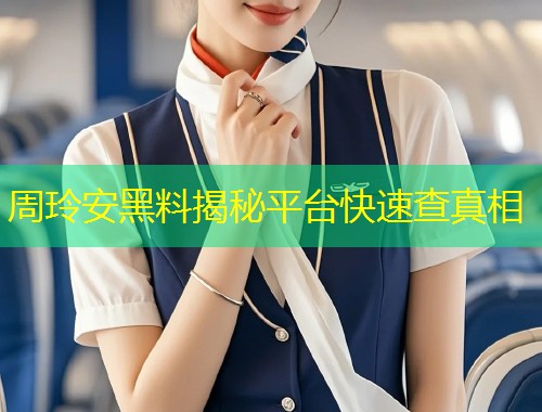 周玲安黑料揭秘平台快速查真相  第1张