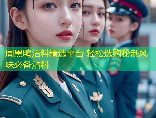 周黑鸭沾料精选平台 轻松选购秘制风味必备沾料  第1张