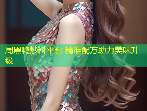 周黑鸭炒料平台 精准配方助力美味升级  第1张