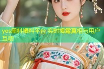 yes黑料爆料平台 实时揭露真相与用户互动