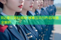 B站番区黑料揭秘 弹幕互动与内容审查全解析