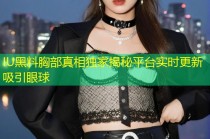 IU黑料胸部真相独家揭秘平台实时更新吸引眼球