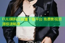 FULI黑料正能量下载平台 免费影视资源极速畅享