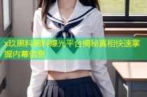 x玖黑料黑料曝光平台揭秘真相快速掌握内幕信息